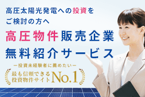 高圧太陽光発電への投資をご検討の方へ！物件販売企業無料紹介サービス