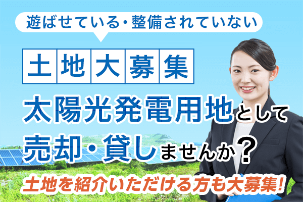 土地大募集 太陽光発電用地として売却・貸しませんか？