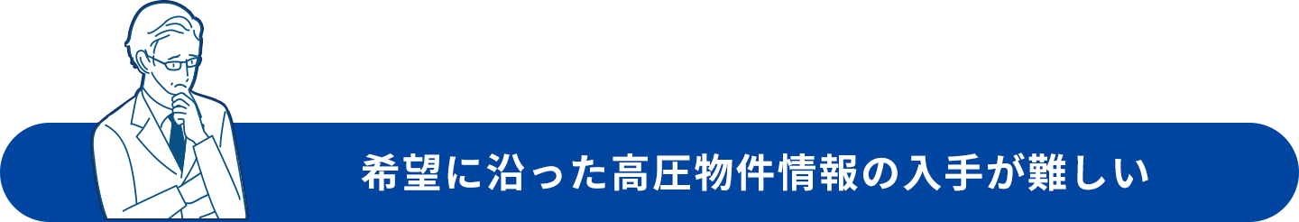 希望に沿った高圧物件情報の入手が難しい