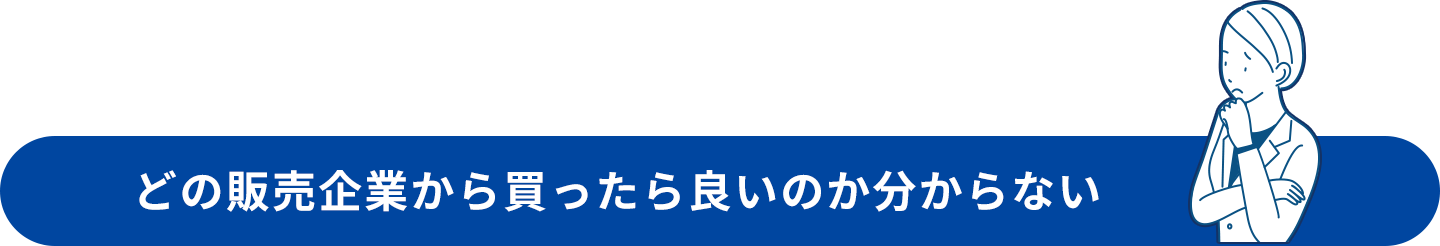 どの販売企業から買ったら良いのか分からない