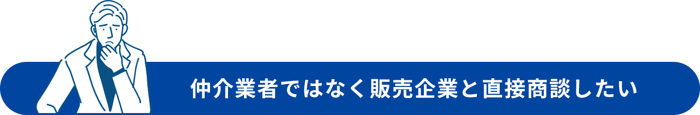 仲介業者ではなく販売企業と直接商談したい