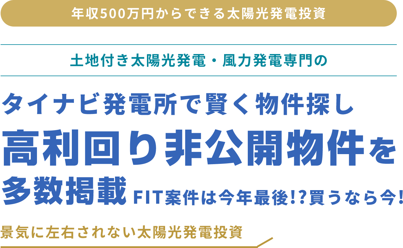 年収500万円からできる太陽光発電投資 土地付き太陽光発電・風力発電専門のタイナビ発電所で賢く物件探し高利回り非公開物件を多数掲載 景気に左右されない太陽光発電投資