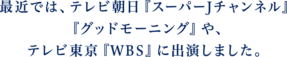 最近では、テレビ朝日『スーパーJチャンネル』『グッドモーニング』や、テレビ東京『WBS』に出演しました。