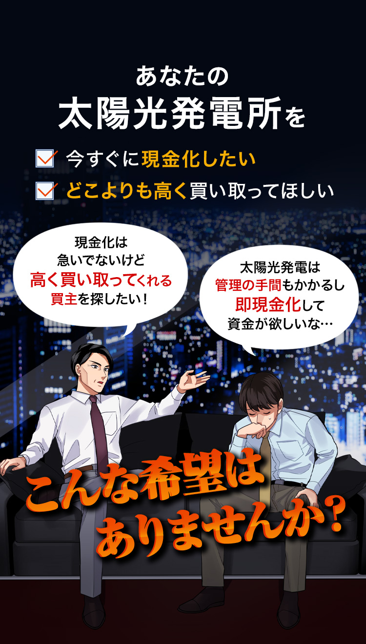 太陽光発電所を今すぐに現金化したい、どこよりも高く買い取ってほしい、こんなご希望ありませんか?
