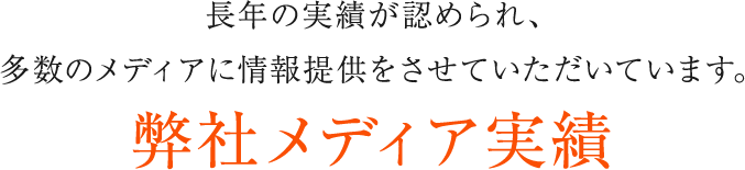 安定経営による信頼があるからこそ、多数のメディアに情報提供をさせていただいています。