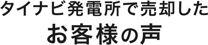 タイナビ発電所で売却したお客様の声