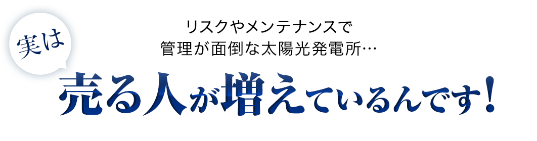 リスクやメンテナンスで管理が面倒な太陽光発電所…実は売る人が増えているんです！