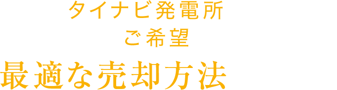 タイナビ発電所ならあなたのご希望に合わせて最適な売却方法が選べます。