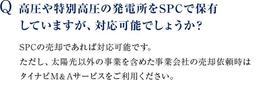 Q SPCの売却であれば対応可能です。ただし、太陽光以外の事業を含めた事業会社の売却依頼時はタイナビM＆Aサービスをご利用ください。