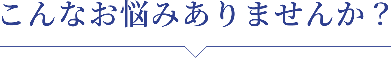 こんなお悩みありませんか？