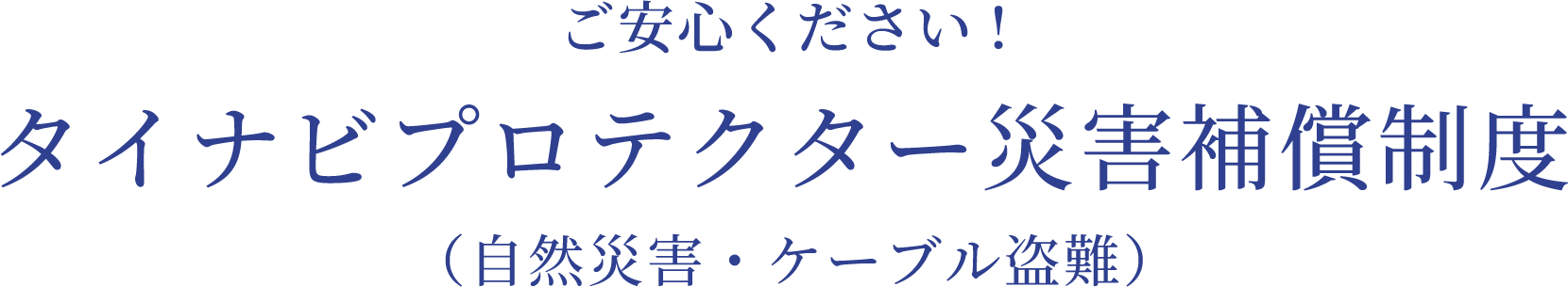 タイナビプロテクター災害補償制度（自然災害・ケーブル盗難）