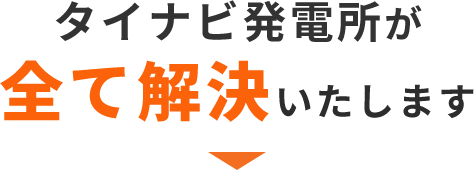 タイナビ発電所が全て解決いたします