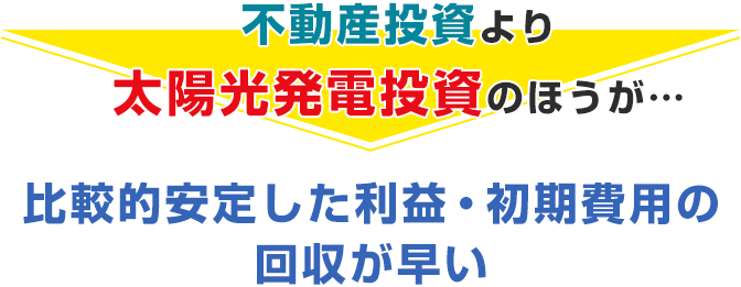 不動産投資より太陽光発電投資のほうが比較的安定した利益・初期費用の回収が早い