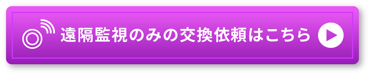 遠隔監視のみの交換依頼はこちら