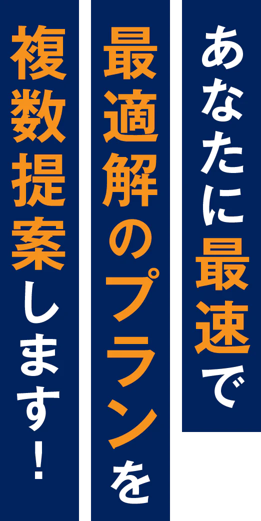 あなたに最速で最適解のプランを複数提案します！