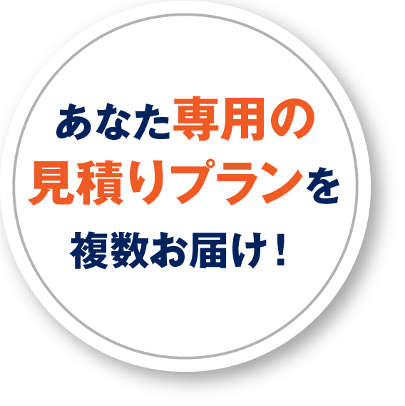 あなた専用の見積りプランを複数お届け！