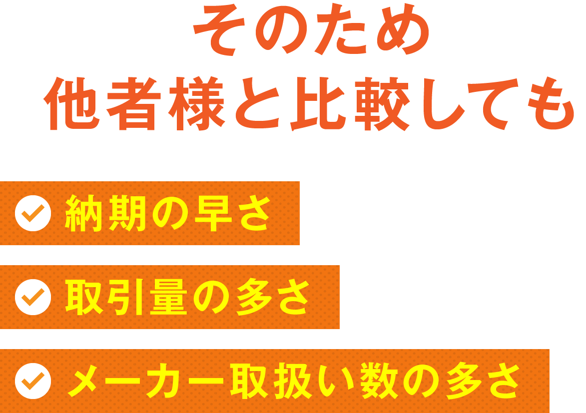 そのため他社様と比較しても納期の速さ取引の多さメーカー取扱数の多さ