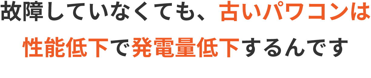 故障していなくても、古いパワコンは性能低下で発電量低下するんです