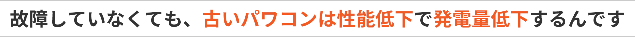 故障していなくても、古いパワコンは性能低下で発電量低下するんです