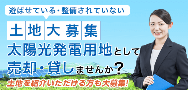 土地大募集 太陽光発電用地として売却・貸しませんか？