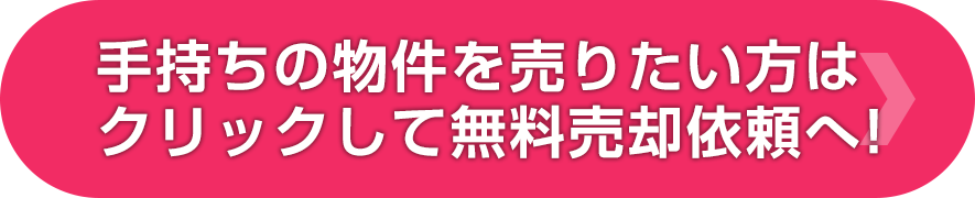 手持ちの物件を売りたい方はクリックして無料売却依頼へ!