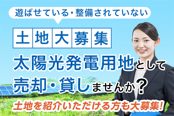 土地大募集 太陽光発電用地として売却・貸しませんか?